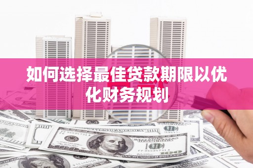 玉山如何选择最佳贷款期限以优化财务规划