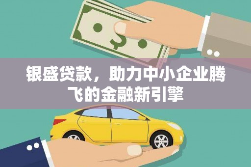 甘州银盛贷款，助力中小企业腾飞的金融新引擎