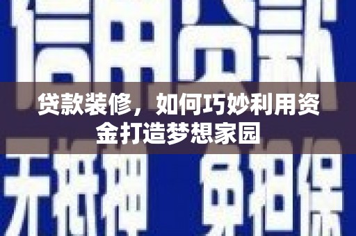 阳东贷款装修，如何巧妙利用资金打造梦想家园