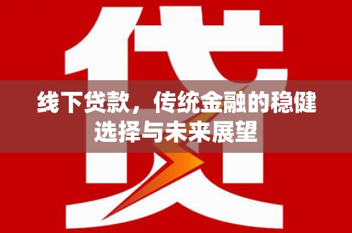 昌吉线下贷款，传统金融的稳健选择与未来展望
