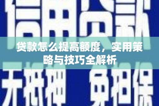 集集贷款怎么提高额度，实用策略与技巧全解析