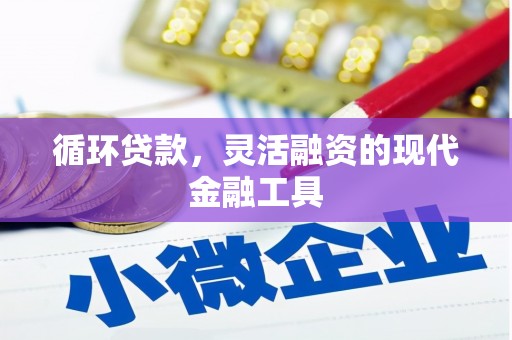 吉隆循环贷款，灵活融资的现代金融工具