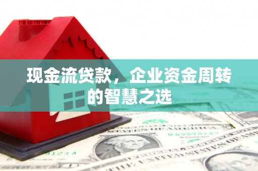 三角现金流贷款，企业资金周转的智慧之选