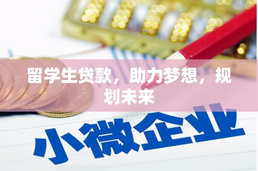 新抚留学生贷款，助力梦想，规划未来