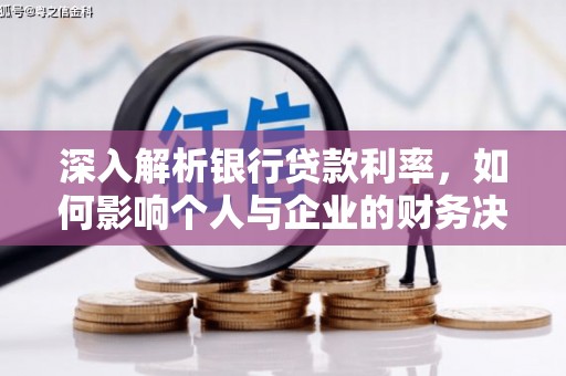 修水深入解析银行贷款利率，如何影响个人与企业的财务决策