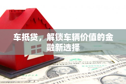 鄂托克前旗车抵贷，解锁车辆价值的金融新选择