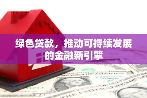 二水绿色贷款，推动可持续发展的金融新引擎