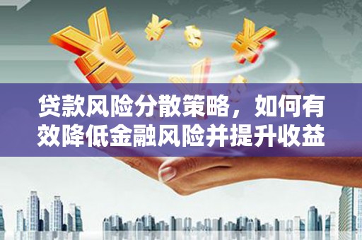 钟山贷款风险分散策略，如何有效降低金融风险并提升收益