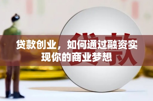 吉州贷款创业，如何通过融资实现你的商业梦想