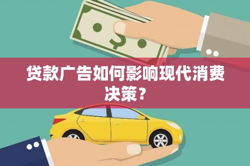 和美贷款广告如何影响现代消费决策？