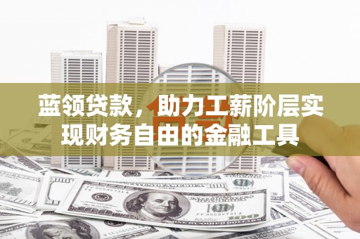 仙桃蓝领贷款，助力工薪阶层实现财务自由的金融工具