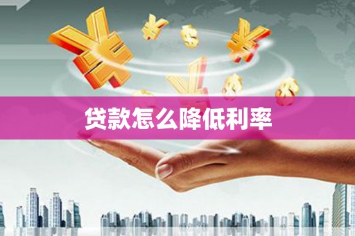 昌都贷款怎么降低利率