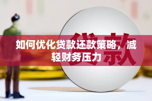陵川如何优化贷款还款策略，减轻财务压力