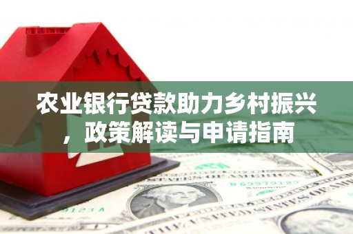兴业农业银行贷款助力乡村振兴，政策解读与申请指南