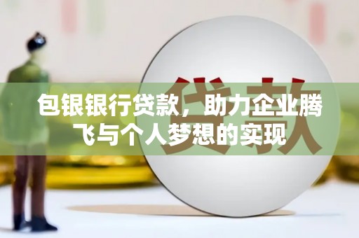 成华包银银行贷款，助力企业腾飞与个人梦想的实现