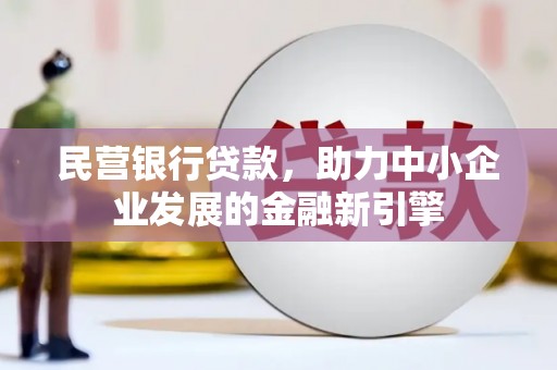 长乐民营银行贷款，助力中小企业发展的金融新引擎