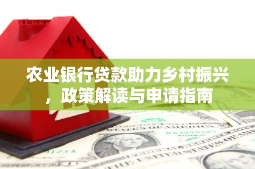 景宁农业银行贷款助力乡村振兴，政策解读与申请指南