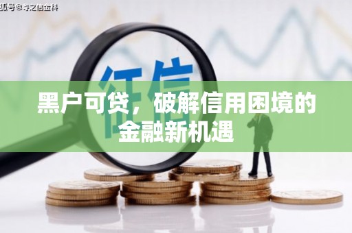 景泰黑户可贷，破解信用困境的金融新机遇