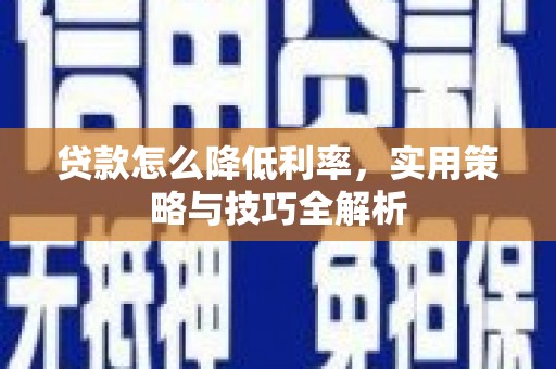 潮州贷款怎么降低利率，实用策略与技巧全解析