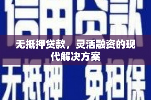 修水无抵押贷款，灵活融资的现代解决方案