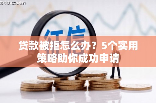 枋山贷款被拒怎么办？5个实用策略助你成功申请