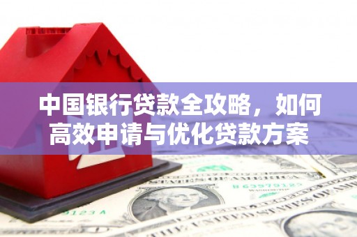 水里中国银行贷款全攻略，如何高效申请与优化贷款方案