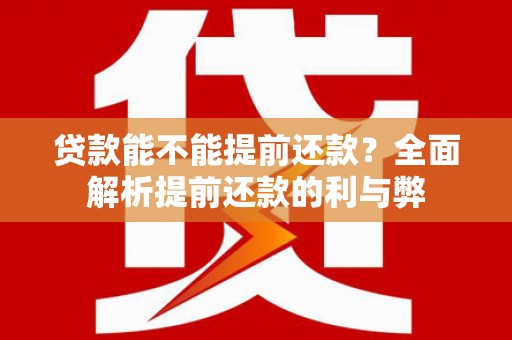甘孜贷款能不能提前还款？全面解析提前还款的利与弊