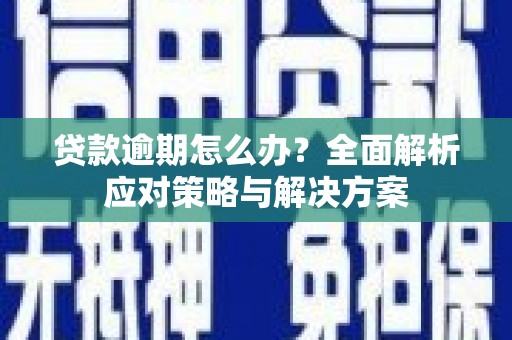 阿图什贷款逾期怎么办？全面解析应对策略与解决方案